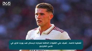 تغطية خاصة.. تعرف على القنوات الناقلة لمباراة أرسنال ضد بورت فايل في كأس الكاراباو
